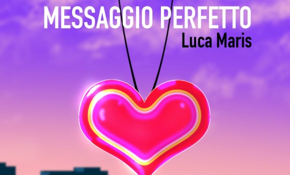 “Messaggio Perfetto”: il nuovo singolo di Luca Maris uscirà il 7 aprile 2020